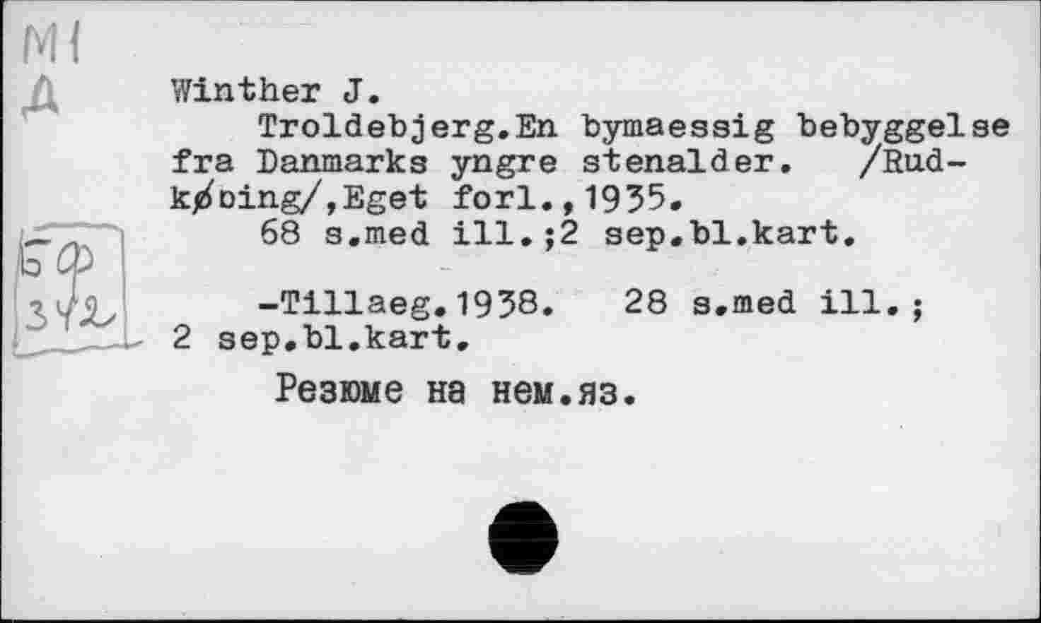 ﻿Ml
A
a
Win t her J.
Troldebjerg.En bymaessig bebyggelse fra jDanmarks yngre stenalder. /Radioing/,Eget fori.,1935.
68 s.med ill.;2 sep.bl.kart.
-Tillaeg.1938.	28 s.med ill.;
2 sep.bl.kart.
Резюме на нем.яз.